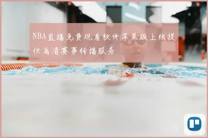 NBA直播免费观看软件苹果版上线提供高清赛事转播服务