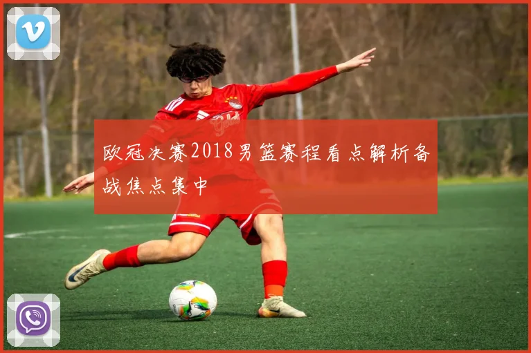 欧冠决赛2018男篮赛程看点解析备战焦点集中