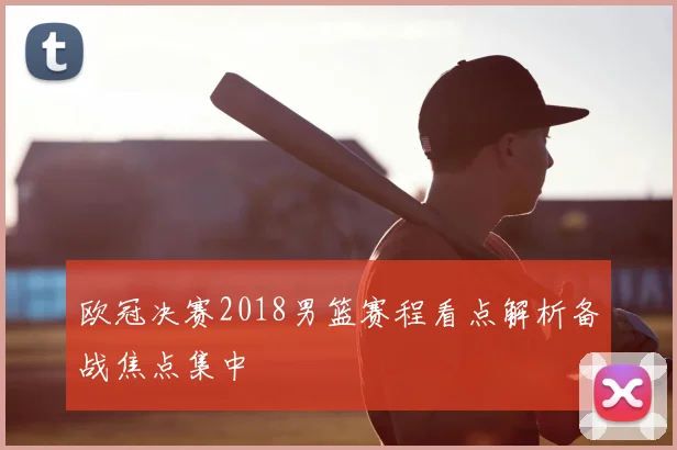 欧冠决赛2018男篮赛程看点解析备战焦点集中