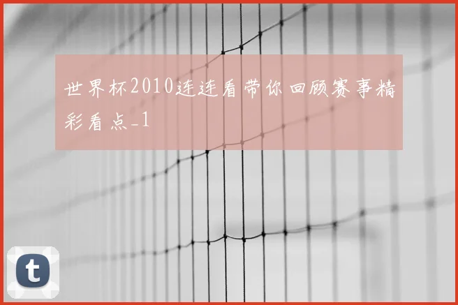 世界杯2010连连看带你回顾赛事精彩看点_1