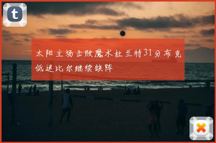 太阳主场击败魔术杜兰特31分布克低迷比尔继续缺阵