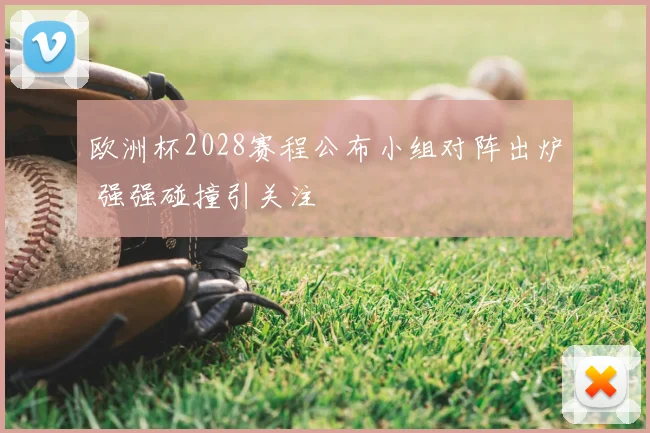 欧洲杯2028赛程公布小组对阵出炉 强强碰撞引关注