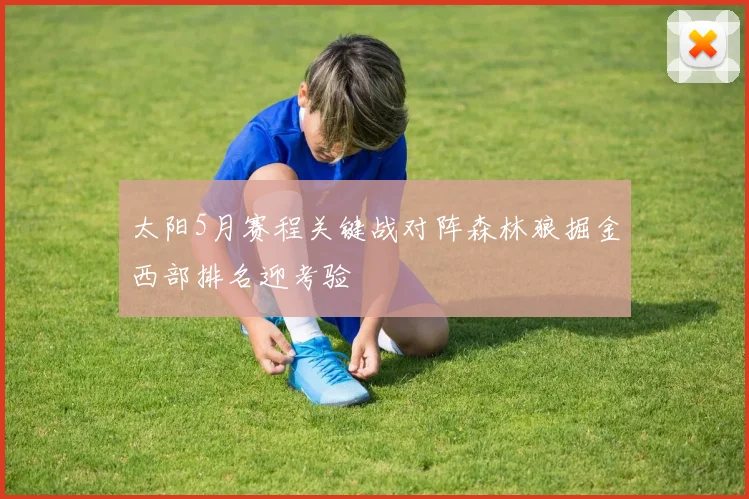 太阳5月赛程关键战对阵森林狼掘金西部排名迎考验