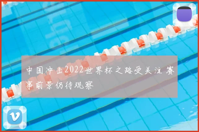 中国冲击2022世界杯之路受关注 赛事前景仍待观察