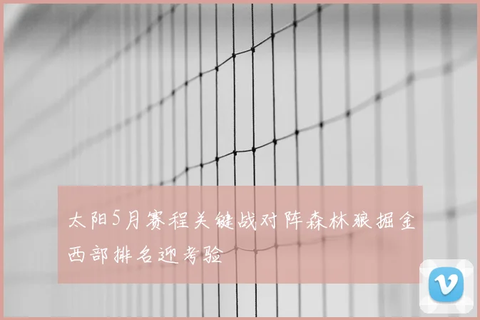 太阳5月赛程关键战对阵森林狼掘金西部排名迎考验