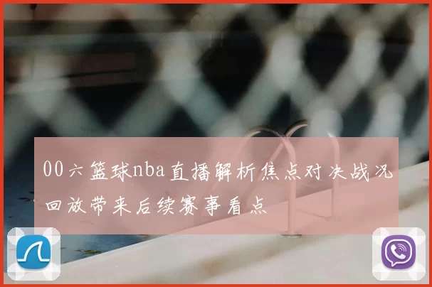 00六篮球nba直播解析焦点对决战况回放带来后续赛事看点