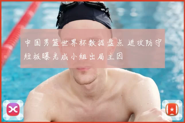中国男篮世界杯数据盘点 进攻防守短板曝光成小组出局主因