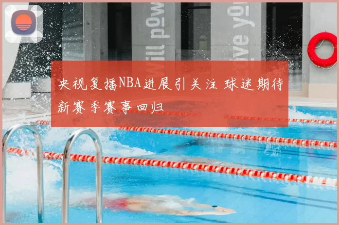 央视复播NBA进展引关注 球迷期待新赛季赛事回归