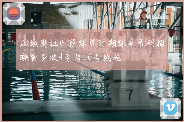 瓜迪奥拉巴萨球员时期球衣号码揭晓曾身披4号与16号战袍
