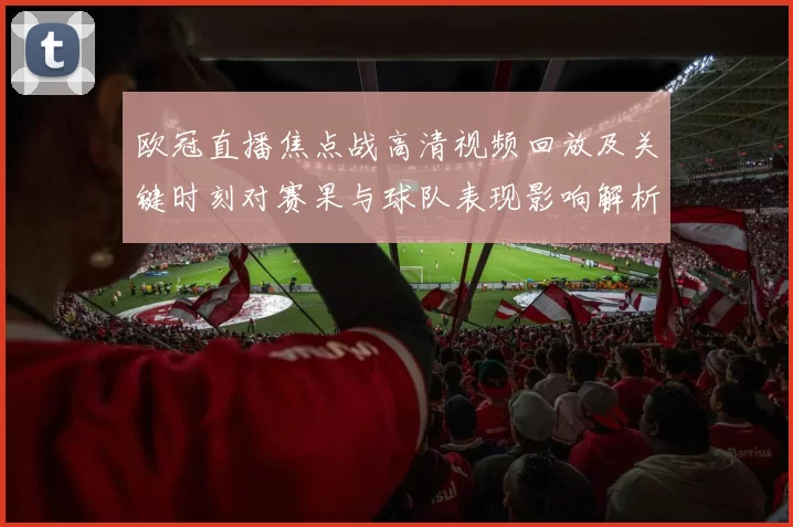 欧冠直播焦点战高清视频回放及关键时刻对赛果与球队表现影响解析