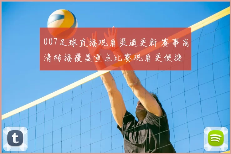 007足球直播观看渠道更新 赛事高清转播覆盖重点比赛观看更便捷