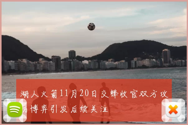 湖人火箭11月20日交锋收官双方攻防博弈引发后续关注