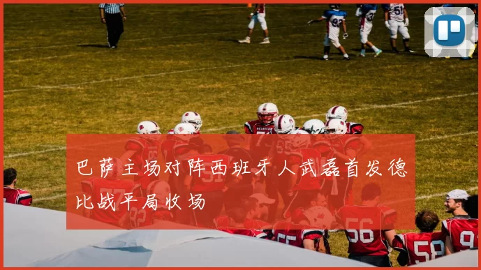 巴萨主场对阵西班牙人武磊首发德比战平局收场