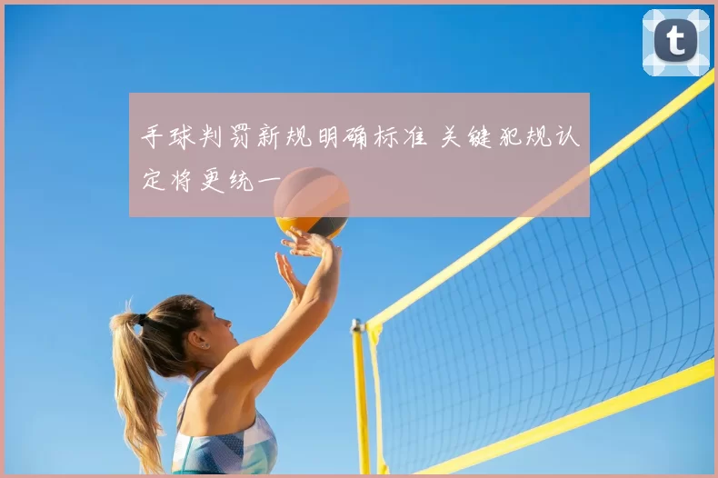 手球判罚新规明确标准 关键犯规认定将更统一