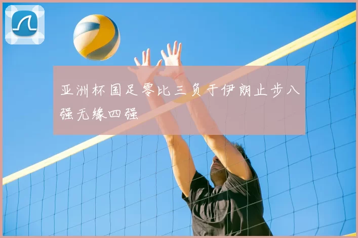 亚洲杯国足零比三负于伊朗止步八强无缘四强