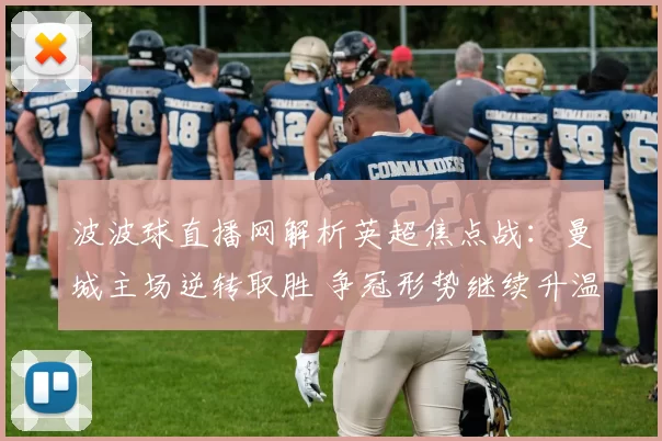 波波球直播网解析英超焦点战：曼城主场逆转取胜 争冠形势继续升温