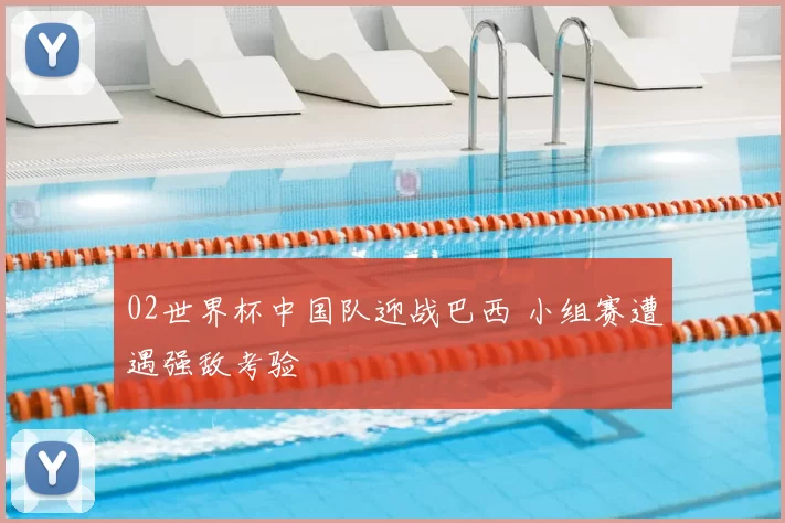 02世界杯中国队迎战巴西 小组赛遭遇强敌考验