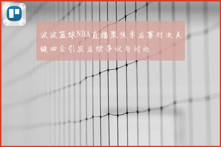 波波篮球NBA直播聚焦季后赛对决关键回合引发后续争议与讨论