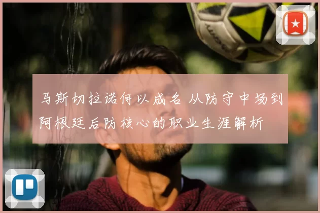 马斯切拉诺何以成名 从防守中场到阿根廷后防核心的职业生涯解析