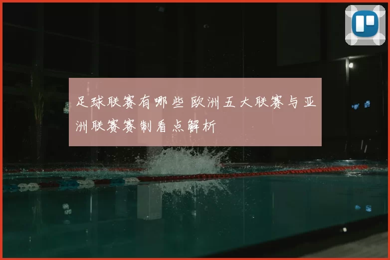 足球联赛有哪些 欧洲五大联赛与亚洲联赛赛制看点解析