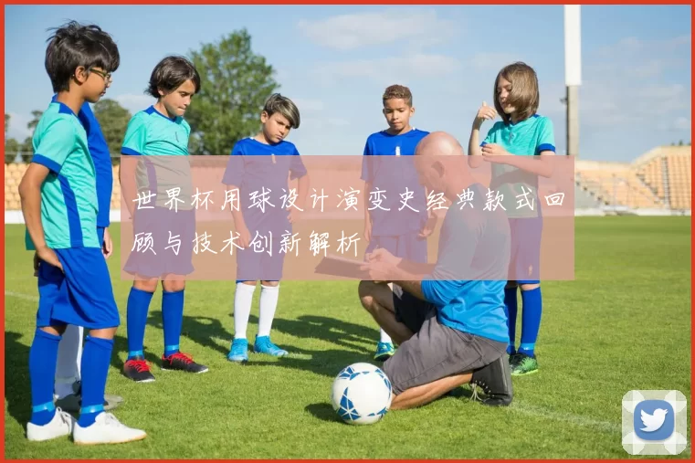 世界杯用球设计演变史经典款式回顾与技术创新解析