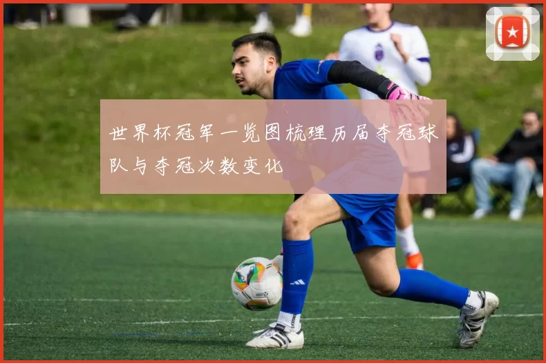 世界杯冠军一览图梳理历届夺冠球队与夺冠次数变化