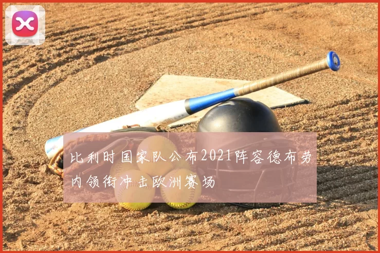 比利时国家队公布2021阵容德布劳内领衔冲击欧洲赛场