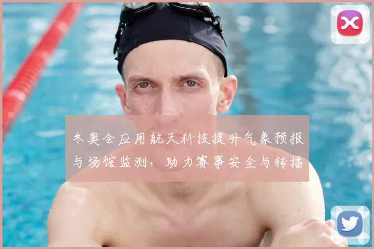 冬奥会应用航天科技提升气象预报与场馆监测，助力赛事安全与转播