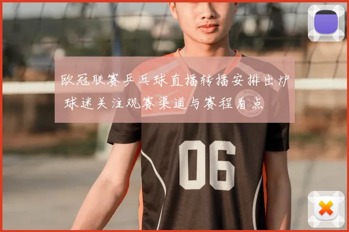 欧冠联赛乒乓球直播转播安排出炉 球迷关注观赛渠道与赛程看点