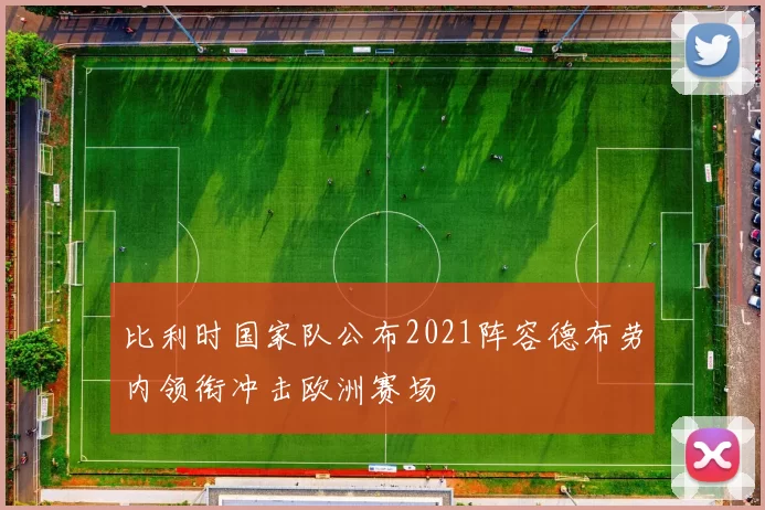 比利时国家队公布2021阵容德布劳内领衔冲击欧洲赛场