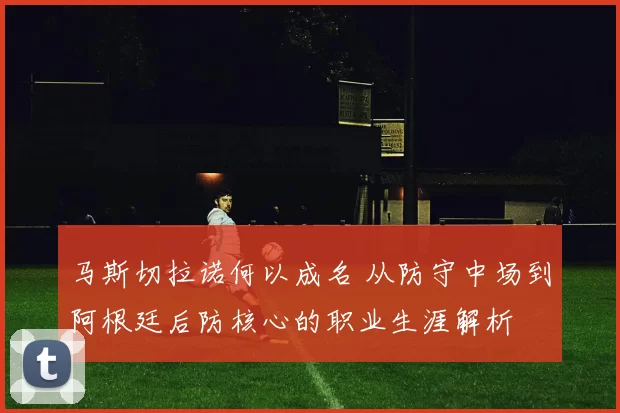 马斯切拉诺何以成名 从防守中场到阿根廷后防核心的职业生涯解析