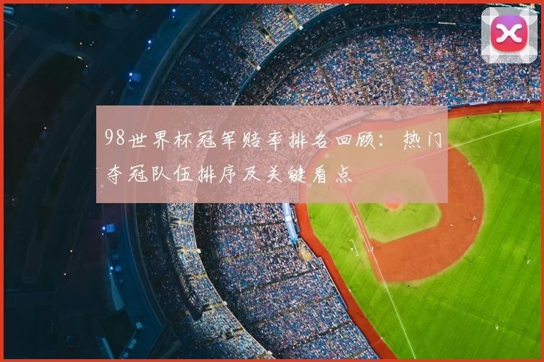 98世界杯冠军赔率排名回顾：热门夺冠队伍排序及关键看点