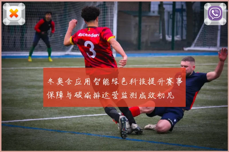冬奥会应用智能绿色科技提升赛事保障与碳减排运营监测成效初见